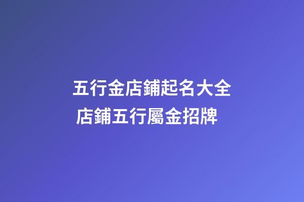 五行金店鋪起名大全 店鋪五行屬金招牌-第1張-店鋪起名-玄機派